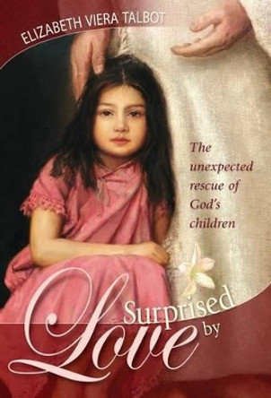 Surprised by Love: The Unexpected Rescue of God's Children by Elizabeth Viera Talbot 9780816324248