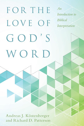 For the Love of God's Word: An Introduction to Biblical Interpretation by Andreas J. Kostenberger 9780825443367