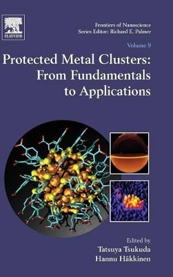 Protected Metal Clusters: From Fundamentals to Applications: Volume 9 by Tatsuya Tsukuda 9780081000861
