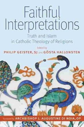 Faithful Interpretations: Truth and Islam in Catholic Theology of Religions by SJ Geister 9780813234045