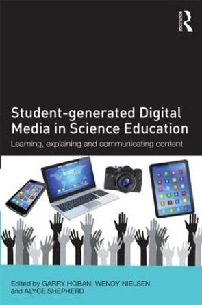 Student-generated Digital Media in Science Education: Learning, explaining and communicating content by Garry Hoban