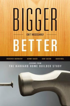 Bigger Isn't Necessarily Better: Lessons from the Harvard Home Builder Study by David Weil 9780739172896