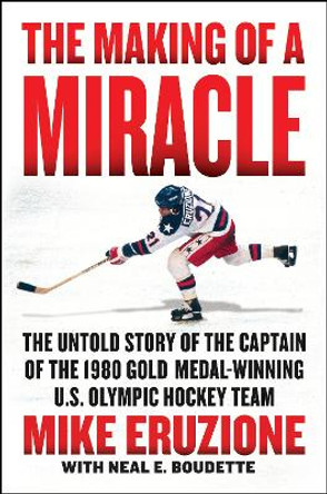 The Making of a Miracle: The Never Before Told Story of the Captain of the Underdog 1980 Gold Medal Winning U.S. Olympic Hockey Team by Mike Eruzione 9780062960955