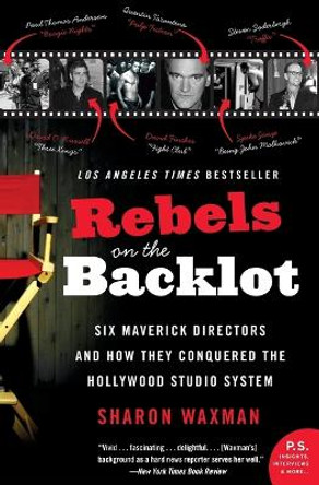 Rebels on the Backlot: Six Maverick Directors and How They Conquered the Hollywood Studio System by Sharon Waxman 9780060540180