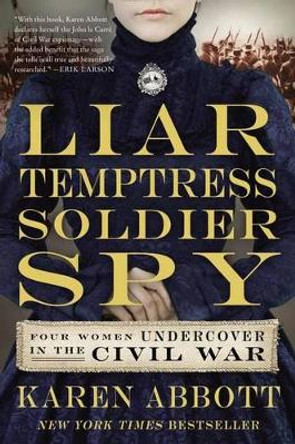 Liar, Temptress, Soldier, Spy: Four Women Undercover In The Civil War by Karen Abbott 9780062092908