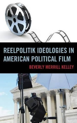 Reelpolitik Ideologies in American Political Film by Beverly Merrill Kelley 9780739172070