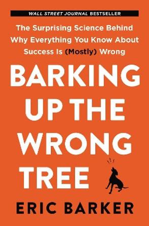 Barking Up the Wrong Tree: The Surprising Science Behind Why Everything You Know About Success Is (Mostly) Wrong by Eric Barker 9780062416049