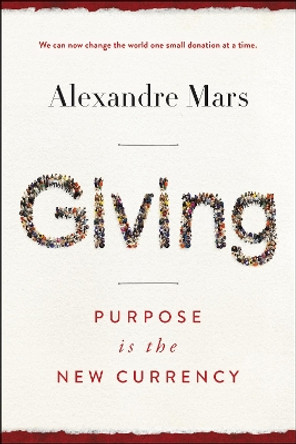 Giving: Purpose Is the New Currency by Alexandre Mars 9780062912404
