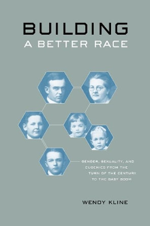 Building a Better Race: Gender, Sexuality, and Eugenics from the Turn of the Century to the Baby Boom by Wendy Kline 9780520246744