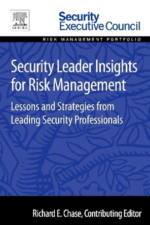 Security Leader Insights for Risk Management: Lessons and Strategies from Leading Security Professionals by Richard Chase 9780128008409