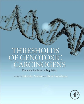Thresholds of Genotoxic Carcinogens: From Mechanisms to Regulation by Takehiko Nohmi 9780128016633