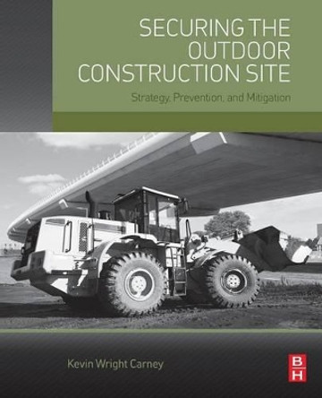 Securing the Outdoor Construction Site: Strategy, Prevention, and Mitigation by Kevin Wright Carney 9780128023839