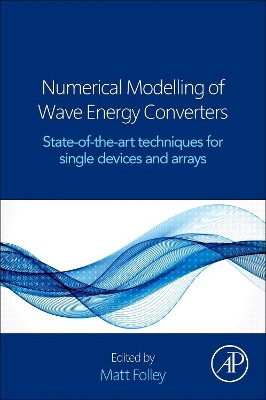 Numerical Modelling of Wave Energy Converters: State-of-the-Art Techniques for Single Devices and Arrays by Matt Folley 9780128032107