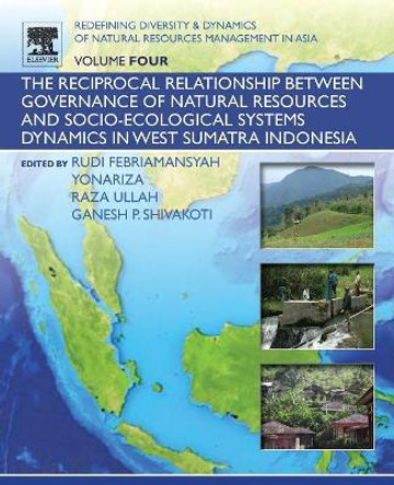 Redefining Diversity and Dynamics of Natural Resources Management in Asia, Volume 4: The Reciprocal Relationship between Governance of Natural Resources and Socio-Ecological Systems Dynamics in West Sumatra Indonesia by Ganesh Shivakoti 9780128054512