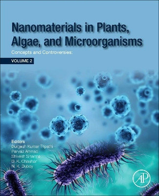 Nanomaterials in Plants, Algae and Microorganisms: Concepts and Controversies: Volume 2 by Durgesh Kumar Tripathi 9780128114889