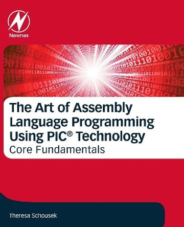 The Art of Assembly Language Programming Using PIC (R) Technology: Core Fundamentals by Schousek 9780128126172