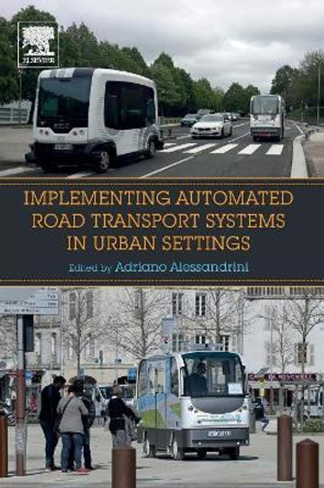 Implementing Automated Road Transport Systems in Urban Settings by Adriano Alessandrini 9780128129937