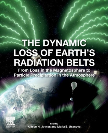 The Dynamic Loss of Earth's Radiation Belts: From Loss in the Magnetosphere to Particle Precipitation in the Atmosphere by Allison Jaynes 9780128133712