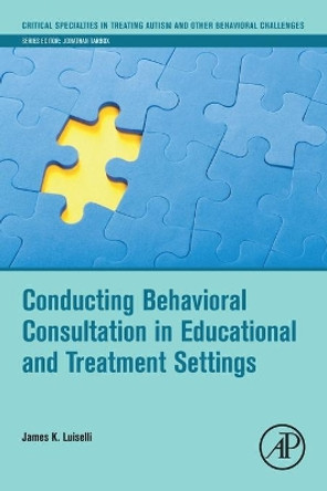 Conducting Behavioral Consultation in Educational and Treatment Settings by James K. Luiselli 9780128144459