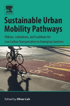 Sustainable Urban Mobility Pathways: Policies, Institutions, and Coalitions for Low Carbon Transportation in Emerging Countries by Oliver Lah 9780128148976