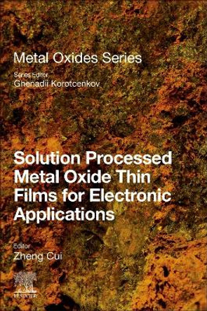 Solution Processed Metal Oxide Thin Films for Electronic Applications by Zheng Cui 9780128149300