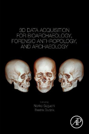 3D Data Acquisition for Bioarchaeology, Forensic Anthropology, and Archaeology by Noriko Seguchi 9780128153093