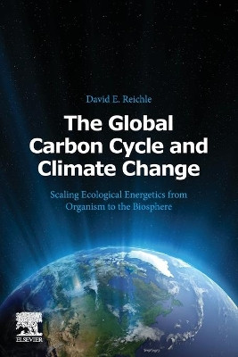 The Global Carbon Cycle and Climate Change: Scaling Ecological Energetics from Organism to the Biosphere by David E. Reichle 9780128202449