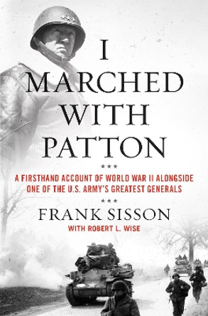 I Marched with Patton: A Firsthand Account of World War II Alongside One of the U.S. Army's Greatest Generals by Frank Sisson 9780063019478