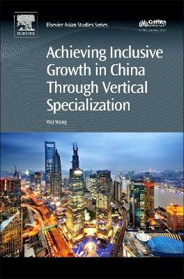 Achieving Inclusive Growth in China Through Vertical Specialization by Wei Wang 9780081006276
