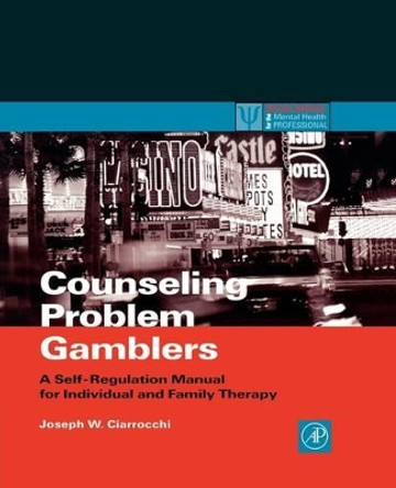 Counseling Problem Gamblers: A Self-Regulation Manual for Individual and Family Therapy by Joseph W. Ciarrocchi 9780121746537