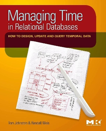 Managing Time in Relational Databases: How to Design, Update and Query Temporal Data by Tom Johnston 9780123750419