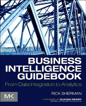 Business Intelligence Guidebook: From Data Integration to Analytics by Rick Sherman 9780124114616