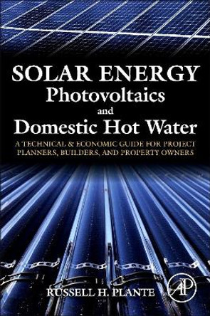 Solar Energy, Photovoltaics, and Domestic Hot Water: A Technical and Economic Guide for Project Planners, Builders, and Property Owners by Russell H. Plante 9780124201552
