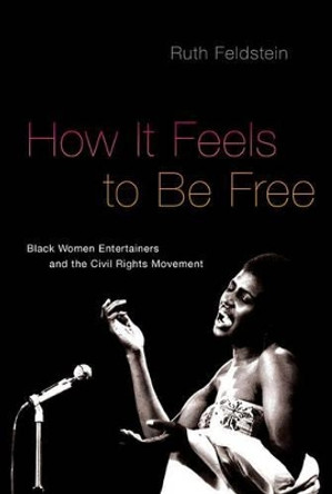 How It Feels to Be Free: Black Women Entertainers and the Civil Rights Movement by Ruth Feldstein 9780190610722