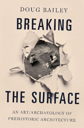 Breaking the Surface: An Art/Archaeology of Prehistoric Architecture by Doug Bailey 9780190611880