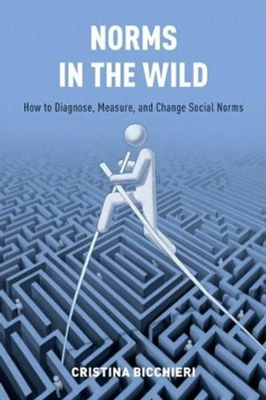 Norms in the Wild: How to Diagnose, Measure, and Change Social Norms by Cristina Bicchieri 9780190622053