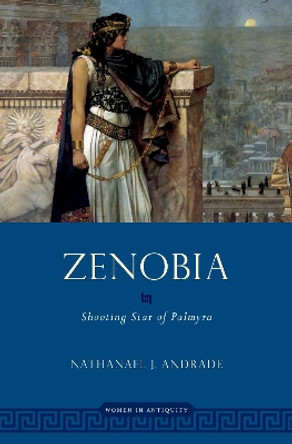 Zenobia: Shooting Star of Palmyra by Nathanael Andrade 9780190638818