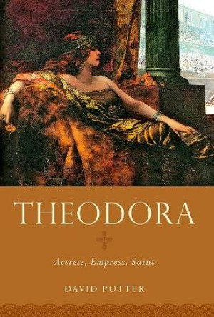 Theodora: Actress, Empress, Saint by David Potter 9780190692759