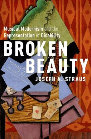 Broken Beauty: Musical Modernism and the Representation of Disability by Joseph N. Straus 9780190871208