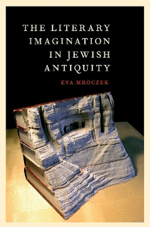The Literary Imagination in Jewish Antiquity by Eva Mroczek 9780190886080