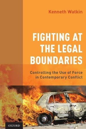 Fighting at the Legal Boundaries: Controlling the Use of Force in Contemporary Conflict by Kenneth Watkin 9780190942052
