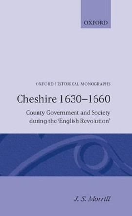 Cheshire 1630-1660: County Government and Society during the `English Revolution' by J. S. Morrill 9780198218555