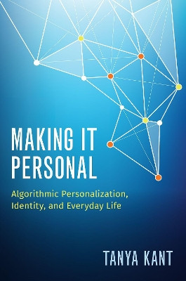 Making it Personal: Algorithmic Personalization, Identity, and Everyday Life by Tanya Kant 9780190905095