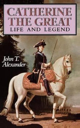 Catherine the Great: Life and Legend by John T. Alexander 9780195052367