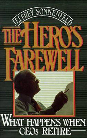 The Hero's Farewell: What Happens When CEOs Retire by Jeffrey Sonnenfeld 9780195065831