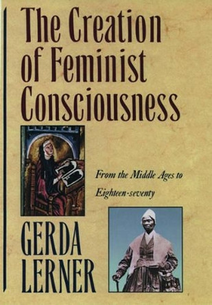 The Creation of Feminist Consciousness: From the Middle Ages to Eighteen-Seventy by Gerda Lerner 9780195090604