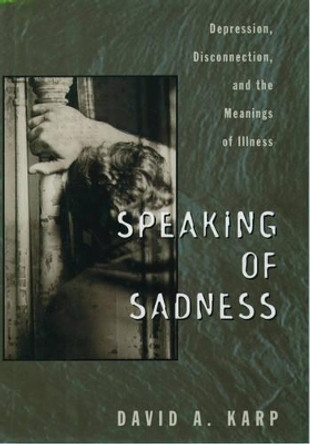 Speaking of Sadness: Depression, Disconnection, and the Meanings of Illness by David A. Karp 9780195113860