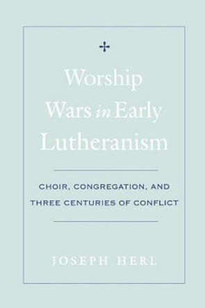 Worship Wars in Early Lutheranism Choir, Congregation and Three Centuries of Conflict by Joseph Herl 9780195154399