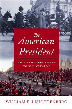 The American President: From Teddy Roosevelt to Bill Clinton by William E. Leuchtenburg 9780195176162