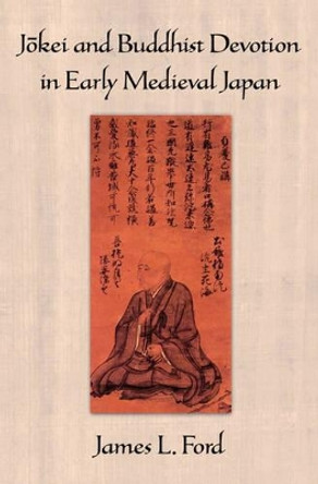 Jokei and Buddhist Devotion in Early Medieval Japan by James L. Ford 9780195188141